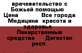 врачевательство с Божьей помощью › Цена ­ 5 000 - Все города Медицина, красота и здоровье » Лекарственные средства   . Дагестан респ.